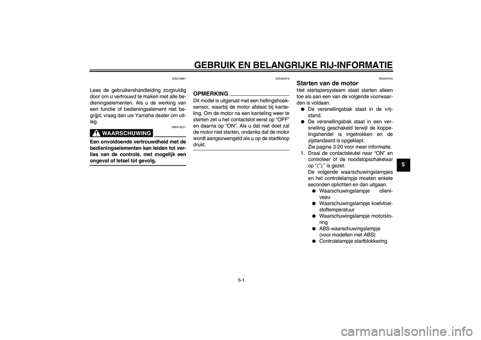 YAMAHA FZ6 NHG 2009  Instructieboekje (in Dutch) GEBRUIK EN BELANGRIJKE RIJ-INFORMATIE
5-1
5
DAU15951
Lees de gebruikershandleiding zorgvuldig
door om u vertrouwd te maken met alle be-
dieningselementen. Als u de werking van
een functie of bediening
