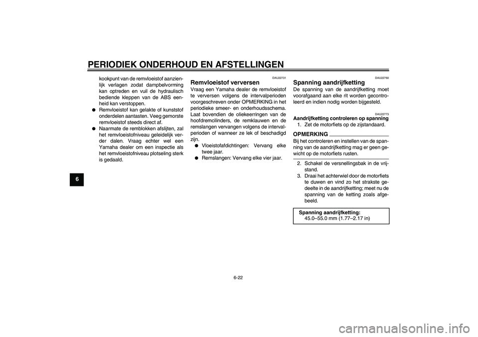 YAMAHA FZ6 NHG 2009  Instructieboekje (in Dutch) PERIODIEK ONDERHOUD EN AFSTELLINGEN
6-22
6
kookpunt van de remvloeistof aanzien-
lijk verlagen zodat dampbelvorming
kan optreden en vuil de hydraulisch
bediende kleppen van de ABS een-
heid kan versto