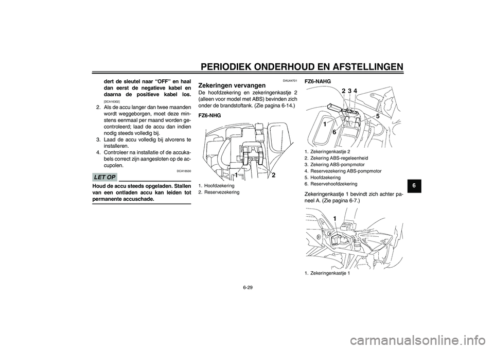 YAMAHA FZ6 NHG 2009  Instructieboekje (in Dutch) PERIODIEK ONDERHOUD EN AFSTELLINGEN
6-29
6
dert de sleutel naar “OFF” en haal
dan eerst de negatieve kabel en
daarna de positieve kabel los.[DCA16302]
2. Als de accu langer dan twee maanden
wordt 