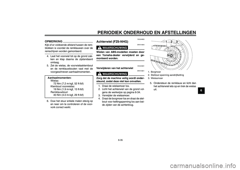 YAMAHA FZ6 NHG 2009 Instructieboekje (in Dutch) PERIODIEK ONDERHOUD EN AFSTELLINGEN
6-35
6
OPMERKINGKijk of er voldoende afstand tussen de rem-
blokken is voordat de remklauwen over deremschijven worden gemonteerd.
4. Laat het voorwiel tot op de gr YAMAHA FZ6 NHG 2009 Instructieboekje (in Dutch) PERIODIEK ONDERHOUD EN AFSTELLINGEN
6-35
6
OPMERKINGKijk of er voldoende afstand tussen de rem-
blokken is voordat de remklauwen over deremschijven worden gemonteerd.
4. Laat het voorwiel tot op de gr