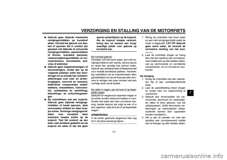 YAMAHA FZ6 NHG 2009  Instructieboekje (in Dutch) VERZORGING EN STALLING VAN DE MOTORFIETS
7-2
7

Gebruik geen bijtende chemische
reinigingsmiddelen op kunststof
delen. Vermijd het gebruik van doe-
ken of sponzen die in contact zijn
geweest met bijt