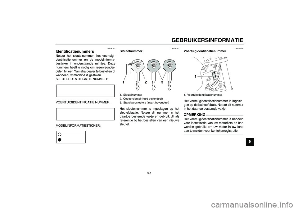 YAMAHA FZ6 NHG 2009  Instructieboekje (in Dutch) GEBRUIKERSINFORMATIE
9-1
9
DAU26351
Identificatienummers Noteer het sleutelnummer, het voertuigi-
dentificatienummer en de modelinforma-
tiesticker in onderstaande ruimtes. Deze
nummers heeft u nodig 