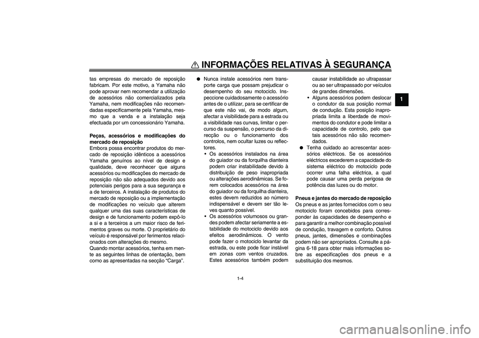 YAMAHA FZ6 NHG 2009  Manual de utilização (in Portuguese) INFORMAÇÕES RELATIVAS À SEGURANÇA
1-4
1
tas empresas do mercado de reposição
fabricam. Por este motivo, a Yamaha não
pode aprovar nem recomendar a utilização
de acessórios não comercializad