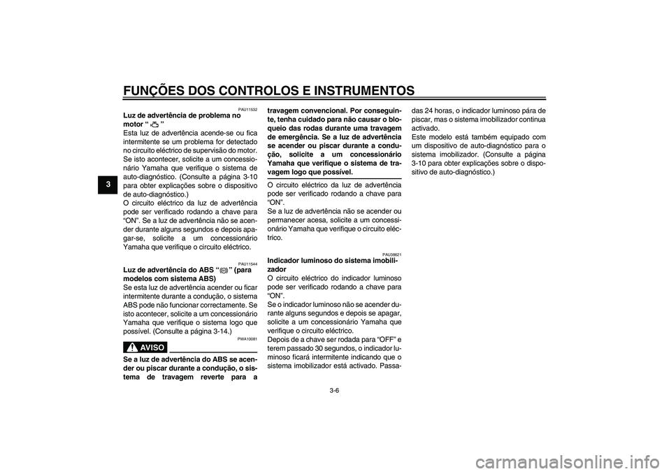 YAMAHA FZ6 NHG 2009  Manual de utilização (in Portuguese) FUNÇÕES DOS CONTROLOS E INSTRUMENTOS
3-6
3
PAU11532
Luz de advertência de problema no 
motor“” 
Esta luz de advertência acende-se ou fica
intermitente se um problema for detectado
no circuito 