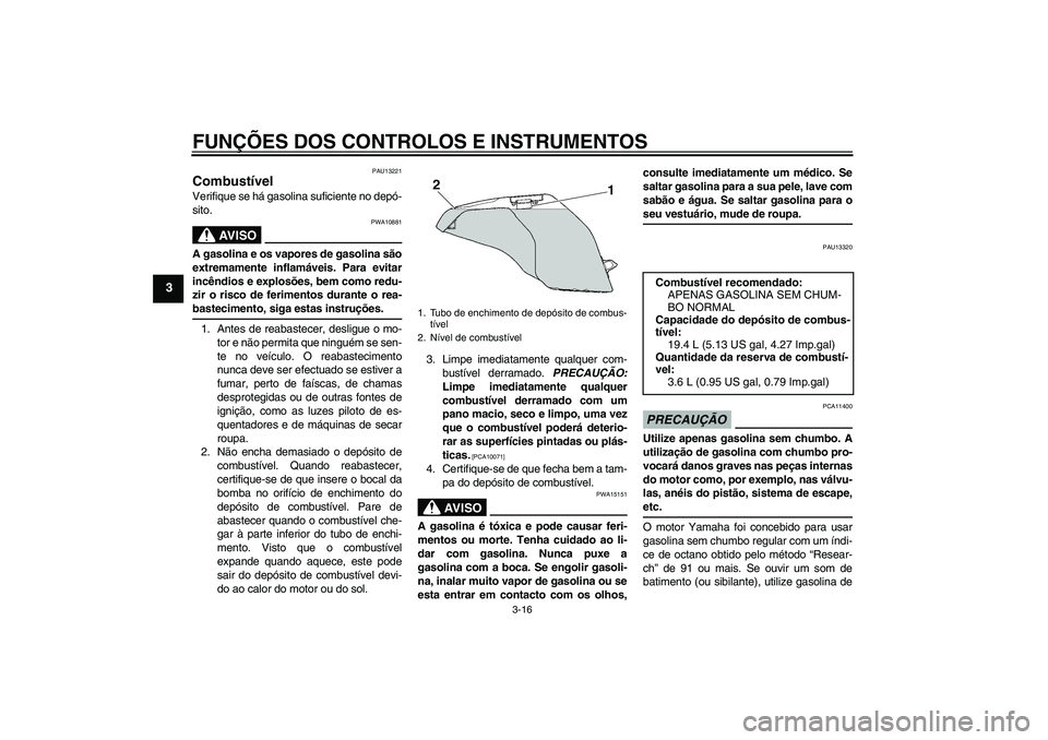 YAMAHA FZ6 NHG 2009  Manual de utilização (in Portuguese) FUNÇÕES DOS CONTROLOS E INSTRUMENTOS
3-16
3
PAU13221
Combustível Verifique se há gasolina suficiente no depó-
sito.
AV I S O
PWA10881
A gasolina e os vapores de gasolina são
extremamente inflam
