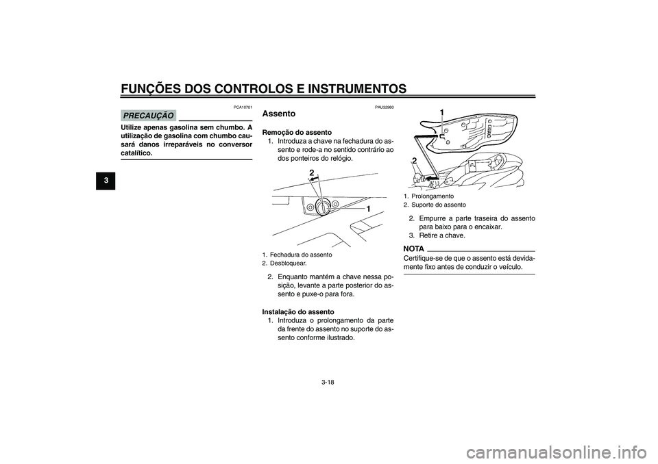 YAMAHA FZ6 NHG 2009  Manual de utilização (in Portuguese) FUNÇÕES DOS CONTROLOS E INSTRUMENTOS
3-18
3
PRECAUÇÃO
PCA10701
Utilize apenas gasolina sem chumbo. A
utilização de gasolina com chumbo cau-
sará danos irreparáveis no conversorcatalítico.
PAU