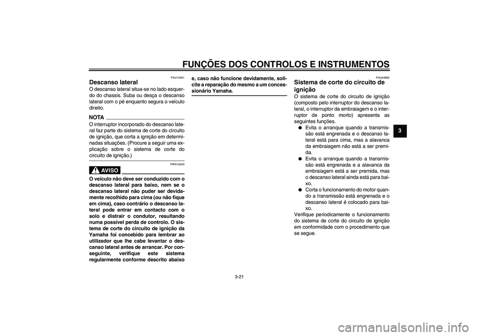 YAMAHA FZ6 NHG 2009  Manual de utilização (in Portuguese) FUNÇÕES DOS CONTROLOS E INSTRUMENTOS
3-21
3
PAU15301
Descanso lateral O descanso lateral situa-se no lado esquer-
do do chassis. Suba ou desça o descanso
lateral com o pé enquanto segura o veícul