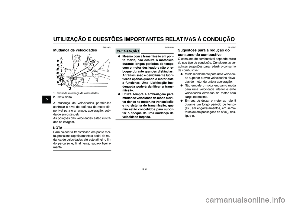 YAMAHA FZ6 NHG 2009  Manual de utilização (in Portuguese) UTILIZAÇÃO E QUESTÕES IMPORTANTES RELATIVAS À CONDUÇÃO
5-3
5
PAU16671
Mudança de velocidades A mudança de velocidades permite-lhe
controlar o nível de potência do motor dis-
ponível para o 