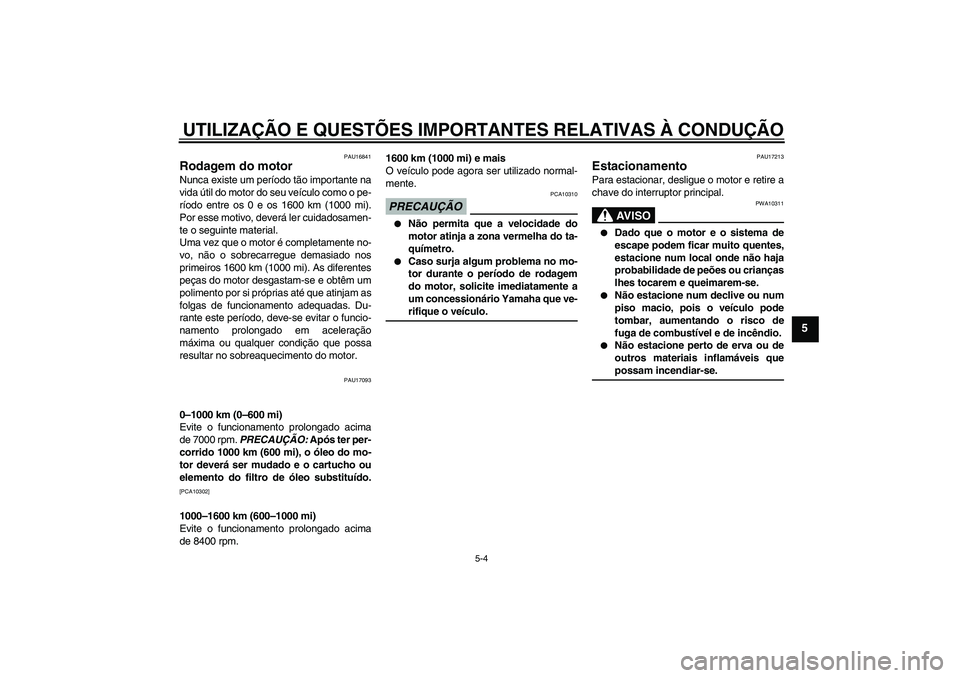 YAMAHA FZ6 NHG 2009  Manual de utilização (in Portuguese) UTILIZAÇÃO E QUESTÕES IMPORTANTES RELATIVAS À CONDUÇÃO
5-4
5
PAU16841
Rodagem do motor Nunca existe um período tão importante na
vida útil do motor do seu veículo como o pe-
ríodo entre os 