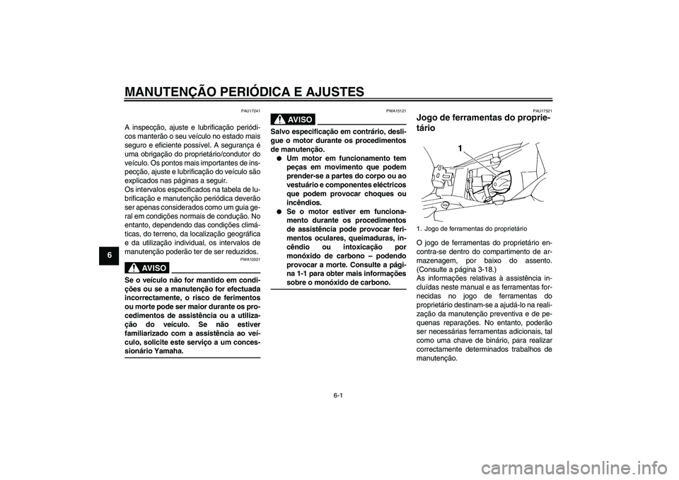 YAMAHA FZ6 NHG 2009  Manual de utilização (in Portuguese) MANUTENÇÃO PERIÓDICA E AJUSTES
6-1
6
PAU17241
A inspecção, ajuste e lubrificação periódi-
cos manterão o seu veículo no estado mais
seguro e eficiente possível. A segurança é
uma obrigaç