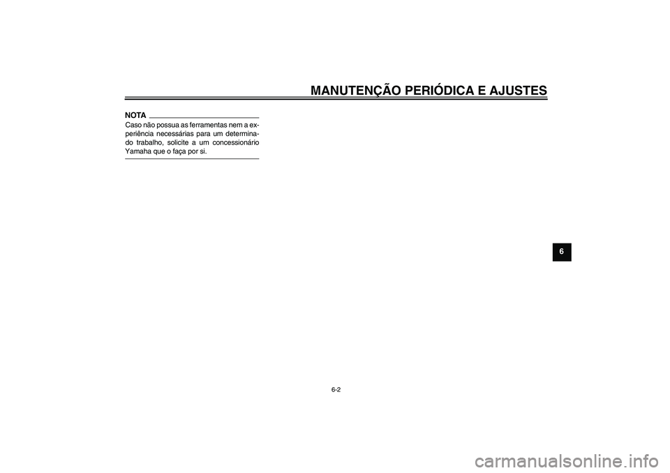 YAMAHA FZ6 NHG 2009  Manual de utilização (in Portuguese) MANUTENÇÃO PERIÓDICA E AJUSTES
6-2
6
NOTACaso não possua as ferramentas nem a ex-
periência necessárias para um determina-
do trabalho, solicite a um concessionárioYamaha que o faça por si.U5S