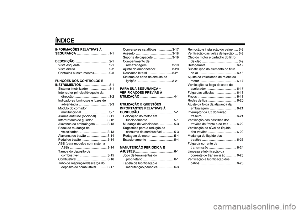 YAMAHA FZ6 NHG 2009  Manual de utilização (in Portuguese) ÍNDICEINFORMAÇÕES RELATIVAS À 
SEGURANÇA ....................................1-1
DESCRIÇÃO .....................................2-1
Vista esquerda.................................2-1
Vista dire