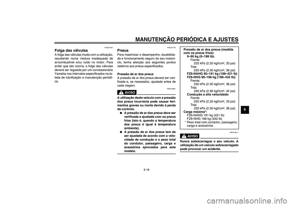 YAMAHA FZ6 NHG 2009  Manual de utilização (in Portuguese) MANUTENÇÃO PERIÓDICA E AJUSTES
6-18
6
PAU21401
Folga das válvulas A folga das válvulas muda com a utilização,
resultando numa mistura inadequada de
ar/combustível e/ou ruído no motor. Para
ev