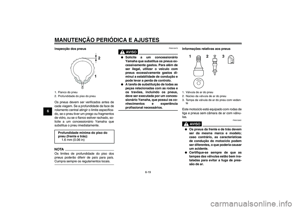 YAMAHA FZ6 NHG 2009  Manual de utilização (in Portuguese) MANUTENÇÃO PERIÓDICA E AJUSTES
6-19
6
Inspecção dos pneus
Os pneus devem ser verificados antes de
cada viagem. Se a profundidade da face de
rolamento central atingir o limite especifica-
do, se o