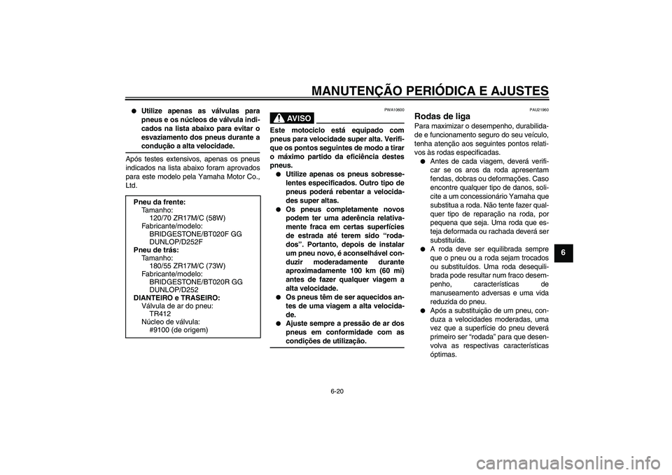 YAMAHA FZ6 NHG 2009  Manual de utilização (in Portuguese) MANUTENÇÃO PERIÓDICA E AJUSTES
6-20
6

Utilize apenas as válvulas para
pneus e os núcleos de válvula indi-
cados na lista abaixo para evitar o
esvaziamento dos pneus durante acondução a alta 
