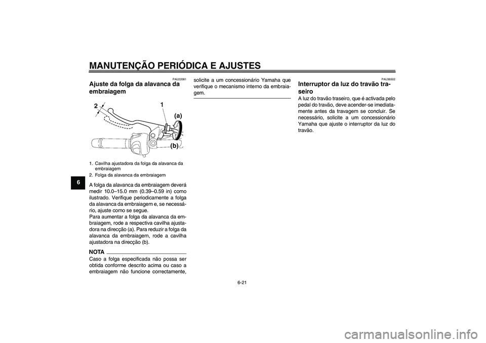 YAMAHA FZ6 NHG 2009  Manual de utilização (in Portuguese) MANUTENÇÃO PERIÓDICA E AJUSTES
6-21
6
PAU22081
Ajuste da folga da alavanca da 
embraiagem A folga da alavanca da embraiagem deverá
medir 10.0–15.0 mm (0.39–0.59 in) como
ilustrado. Verifique p