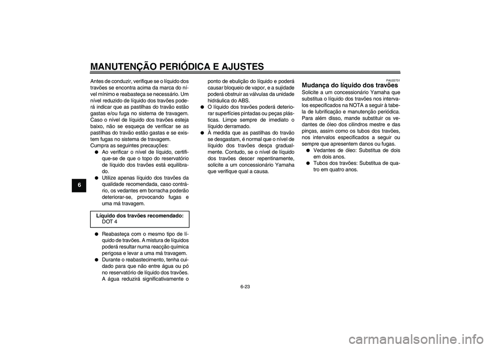 YAMAHA FZ6 NHG 2009  Manual de utilização (in Portuguese) MANUTENÇÃO PERIÓDICA E AJUSTES
6-23
6
Antes de conduzir, verifique se o líquido dos
travões se encontra acima da marca do ní-
vel mínimo e reabasteça se necessário. Um
nível reduzido de líq