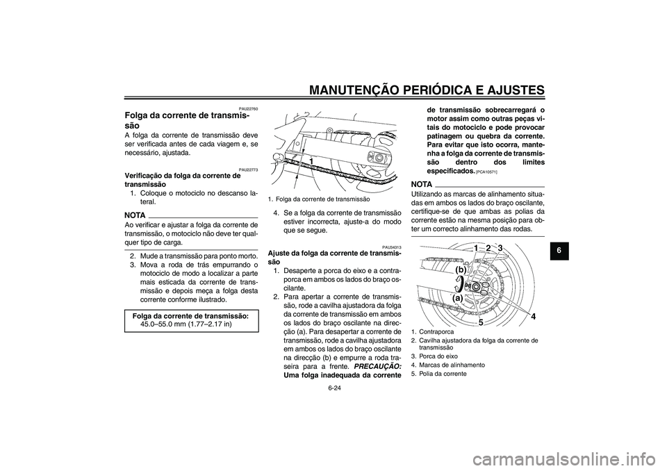 YAMAHA FZ6 NHG 2009  Manual de utilização (in Portuguese) MANUTENÇÃO PERIÓDICA E AJUSTES
6-24
6
PAU22760
Folga da corrente de transmis-
são A folga da corrente de transmissão deve
ser verificada antes de cada viagem e, se
necessário, ajustada.
PAU22773
