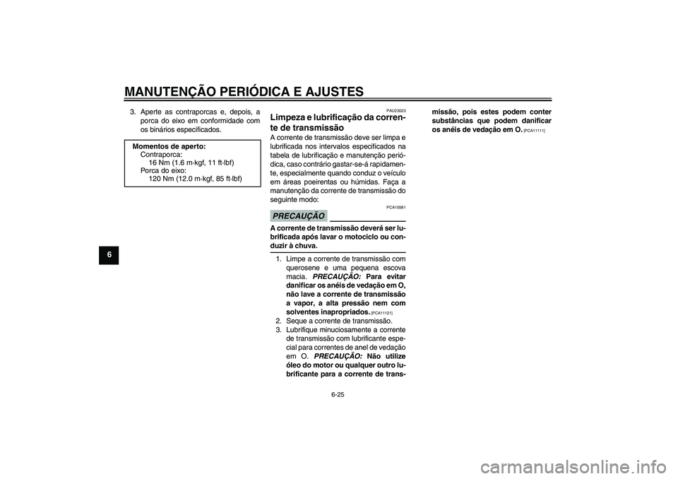 YAMAHA FZ6 NHG 2009  Manual de utilização (in Portuguese) MANUTENÇÃO PERIÓDICA E AJUSTES
6-25
6
3. Aperte as contraporcas e, depois, a
porca do eixo em conformidade com
os binários especificados.
PAU23023
Limpeza e lubrificação da corren-
te de transmi