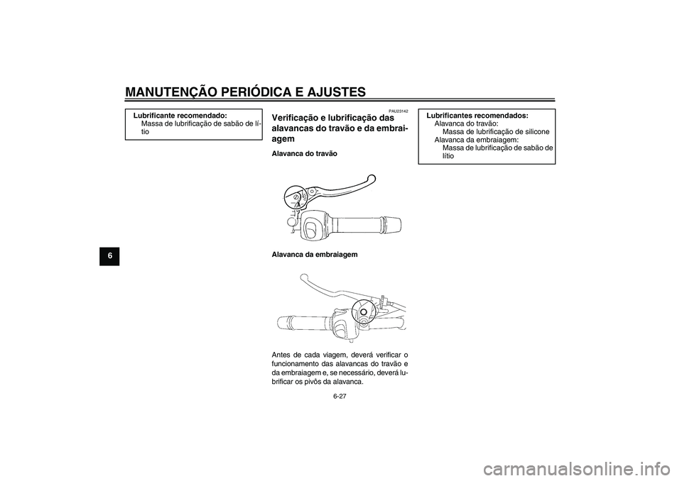 YAMAHA FZ6 NHG 2009  Manual de utilização (in Portuguese) MANUTENÇÃO PERIÓDICA E AJUSTES
6-27
6
PAU23142
Verificação e lubrificação das 
alavancas do travão e da embrai-
agem Alavanca do travão
Alavanca da embraiagem
Antes de cada viagem, deverá ve