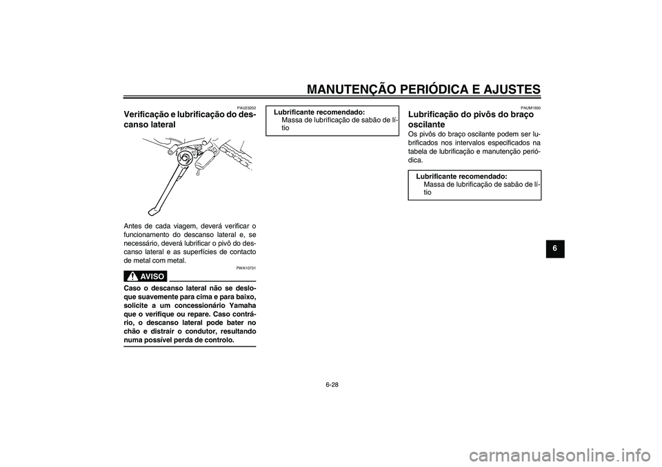 YAMAHA FZ6 NHG 2009  Manual de utilização (in Portuguese) MANUTENÇÃO PERIÓDICA E AJUSTES
6-28
6
PAU23202
Verificação e lubrificação do des-
canso lateral Antes de cada viagem, deverá verificar o
funcionamento do descanso lateral e, se
necessário, de