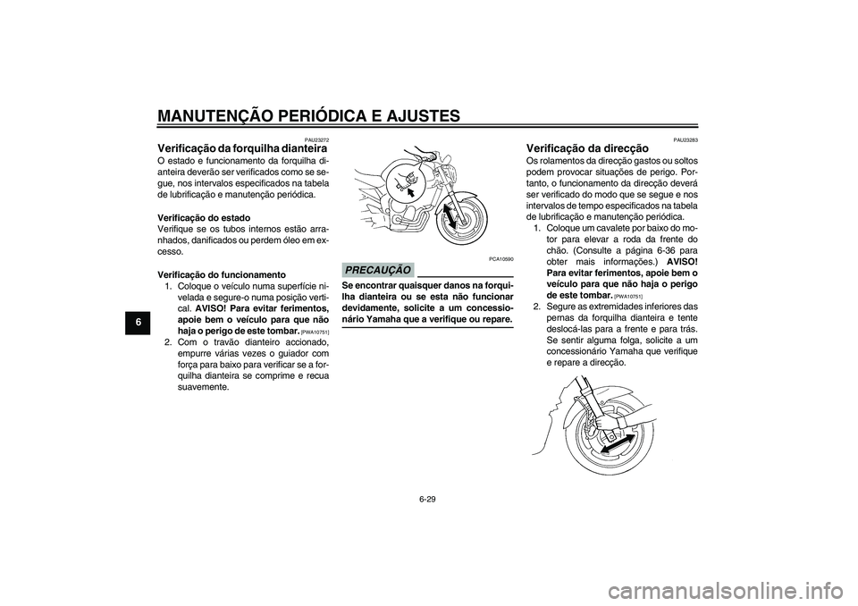 YAMAHA FZ6 NHG 2009  Manual de utilização (in Portuguese) MANUTENÇÃO PERIÓDICA E AJUSTES
6-29
6
PAU23272
Verificação da forquilha dianteira O estado e funcionamento da forquilha di-
anteira deverão ser verificados como se se-
gue, nos intervalos especi