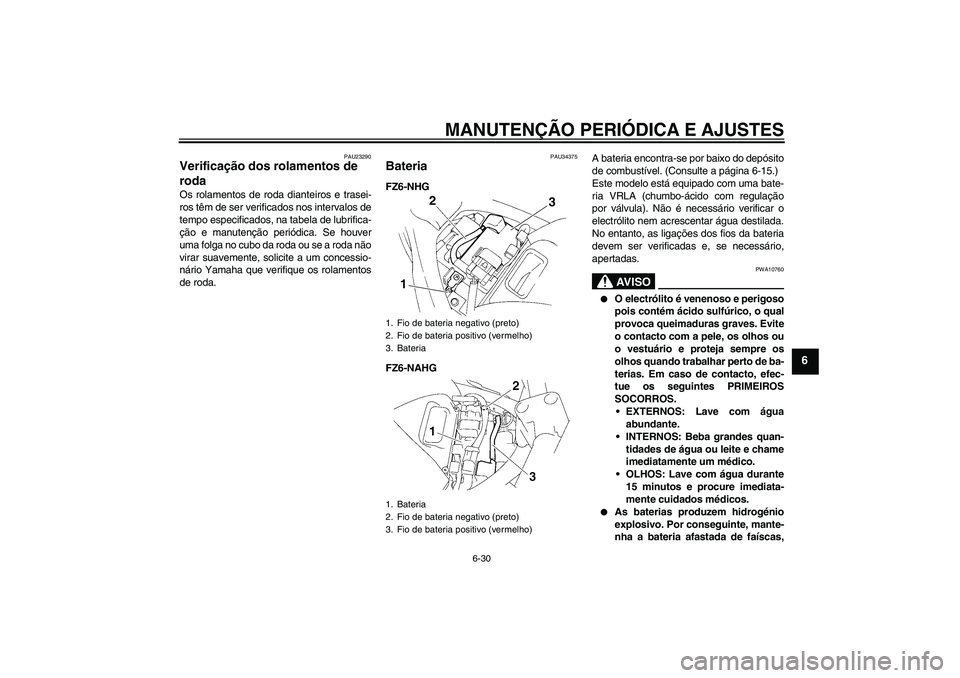 YAMAHA FZ6 NHG 2009  Manual de utilização (in Portuguese) MANUTENÇÃO PERIÓDICA E AJUSTES
6-30
6
PAU23290
Verificação dos rolamentos de 
roda Os rolamentos de roda dianteiros e trasei-
ros têm de ser verificados nos intervalos de
tempo especificados, na