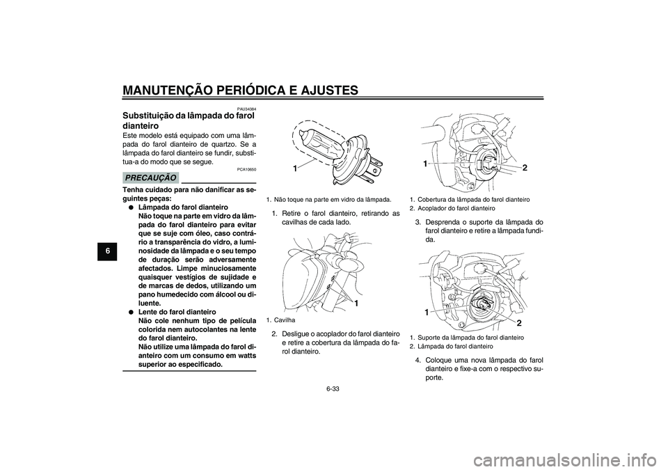 YAMAHA FZ6 NHG 2009  Manual de utilização (in Portuguese) MANUTENÇÃO PERIÓDICA E AJUSTES
6-33
6
PAU34384
Substituição da lâmpada do farol 
dianteiro Este modelo está equipado com uma lâm-
pada do farol dianteiro de quartzo. Se a
lâmpada do farol dia