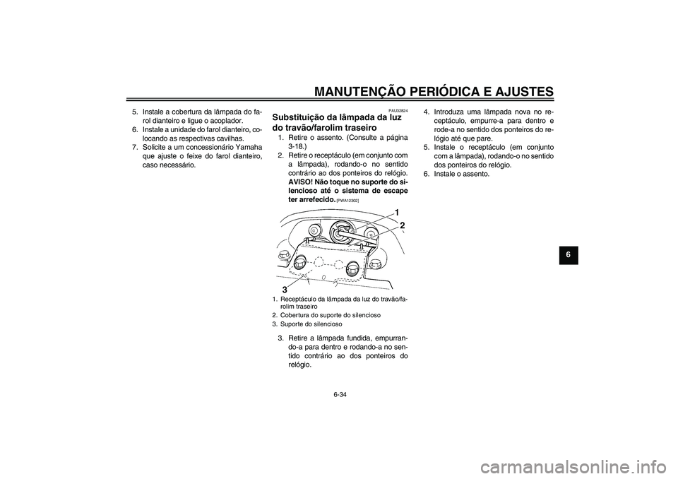 YAMAHA FZ6 NHG 2009  Manual de utilização (in Portuguese) MANUTENÇÃO PERIÓDICA E AJUSTES
6-34
6
5. Instale a cobertura da lâmpada do fa-
rol dianteiro e ligue o acoplador.
6. Instale a unidade do farol dianteiro, co-
locando as respectivas cavilhas.
7. S