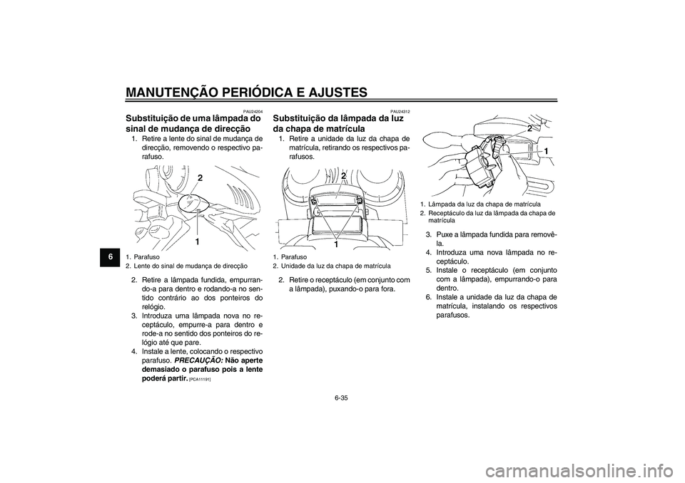 YAMAHA FZ6 NHG 2009  Manual de utilização (in Portuguese) MANUTENÇÃO PERIÓDICA E AJUSTES
6-35
6
PAU24204
Substituição de uma lâmpada do 
sinal de mudança de direcção 1. Retire a lente do sinal de mudança de
direcção, removendo o respectivo pa-
ra