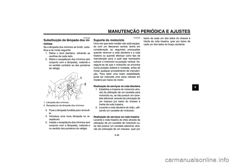 YAMAHA FZ6 NHG 2009  Manual de utilização (in Portuguese) MANUTENÇÃO PERIÓDICA E AJUSTES
6-36
6
PAU34405
Substituição da lâmpada dos mí-
nimos Se a lâmpada dos mínimos se fundir, subs-
titua-a do modo seguinte:
1. Retire o farol dianteiro, retirando