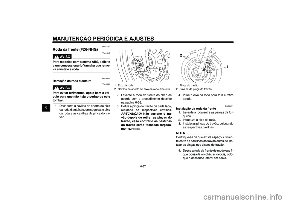 YAMAHA FZ6 NHG 2009  Manual de utilização (in Portuguese) MANUTENÇÃO PERIÓDICA E AJUSTES
6-37
6
PAU44790
Roda da frente (FZ6-NHG)
AV I S O
PWA14840
Para modelos com sistema ABS, solicite
a um concessionário Yamaha que remo-va e instale a roda.
PAU24491
R