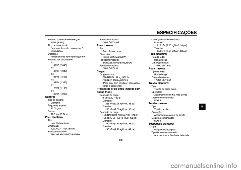 YAMAHA FZ6 NHG 2009  Manual de utilização (in Portuguese) ESPECIFICAÇÕES
8-2
8
Relação secundária de redução:
46/16 (2.875)
Tipo de transmissão:
Permanentemente engrenada, 6 
velocidades
Operação:
Accionamento com o pé esquerdo
Relação das veloc