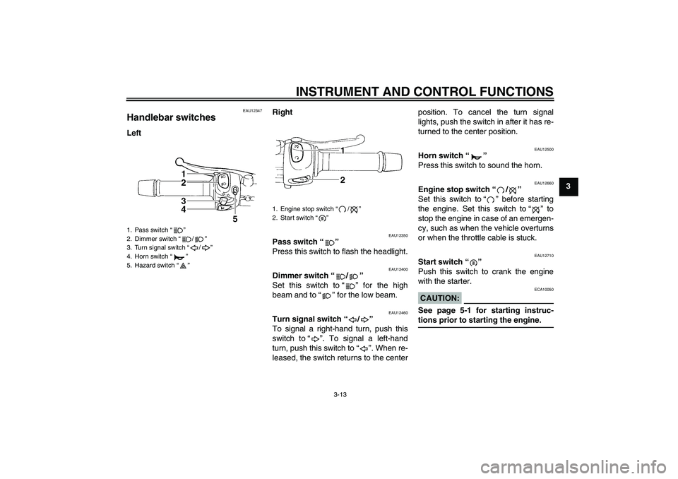 YAMAHA FZ6 NHG 2008 Owners Manual INSTRUMENT AND CONTROL FUNCTIONS
3-13
3
EAU12347
Handlebar switches LeftRight
EAU12350
Pass switch“” 
Press this switch to flash the headlight.
EAU12400
Dimmer switch“/” 
Set this switch to“