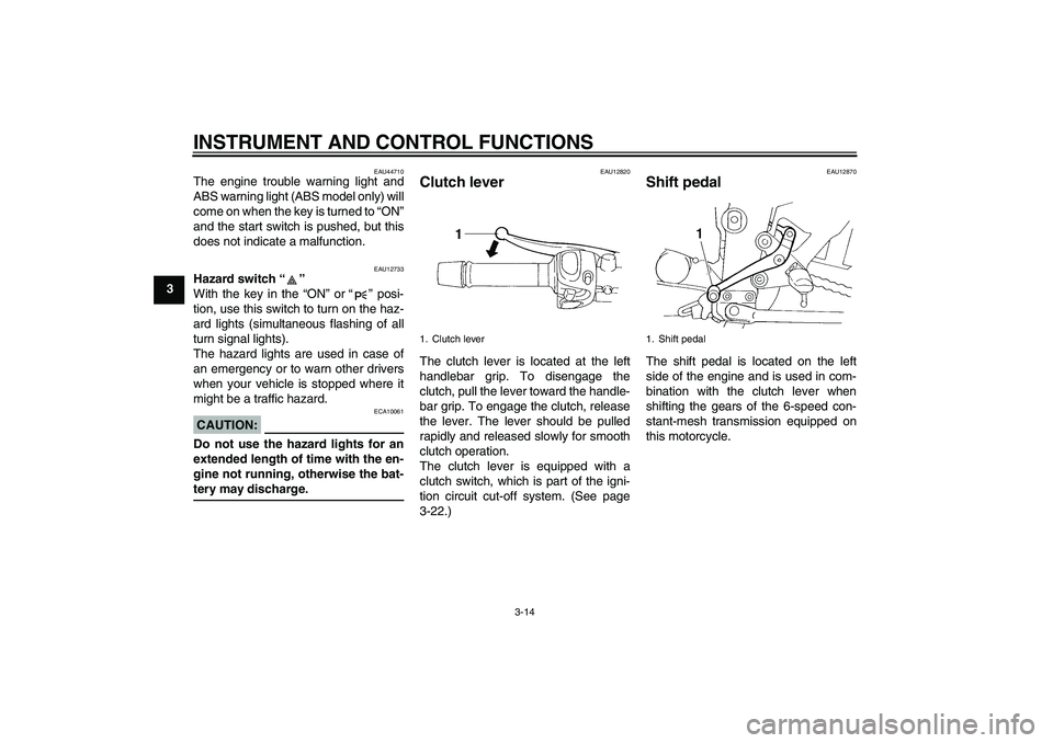 YAMAHA FZ6 NHG 2008 Owners Manual INSTRUMENT AND CONTROL FUNCTIONS
3-14
3
EAU44710
The engine trouble warning light and
ABS warning light (ABS model only) will
come on when the key is turned to “ON”
and the start switch is pushed,
