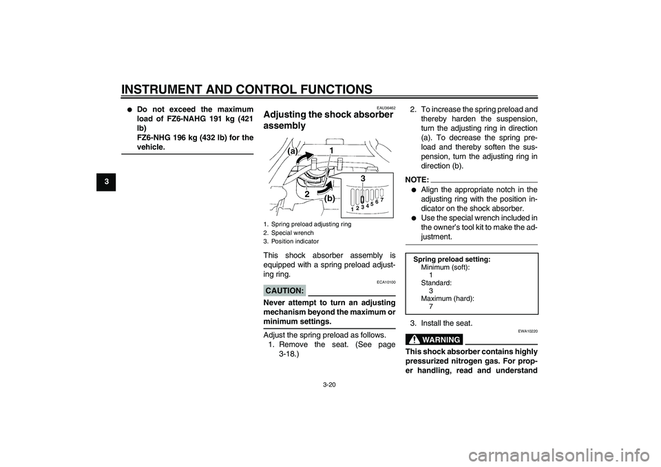 YAMAHA FZ6 NHG 2008 Owners Guide INSTRUMENT AND CONTROL FUNCTIONS
3-20
3

Do not exceed the maximum
load of FZ6-NAHG 191 kg (421
lb)
FZ6-NHG 196 kg (432 lb) for thevehicle.
EAU36462
Adjusting the shock absorber 
assembly This shock 