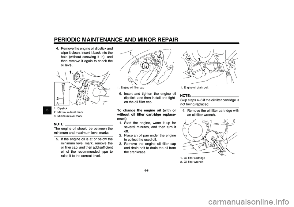 YAMAHA FZ6 NHG 2008 User Guide PERIODIC MAINTENANCE AND MINOR REPAIR
6-8
64. Remove the engine oil dipstick and
wipe it clean, insert it back into the
hole (without screwing it in), and
then remove it again to check the
oil level.

