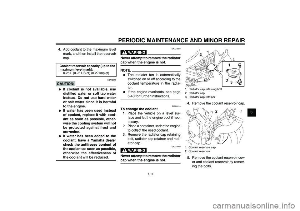 YAMAHA FZ6 NHG 2008 User Guide PERIODIC MAINTENANCE AND MINOR REPAIR
6-11
6 4. Add coolant to the maximum level
mark, and then install the reservoir
cap.
CAUTION:
ECA10471

If coolant is not available, use
distilled water or soft 