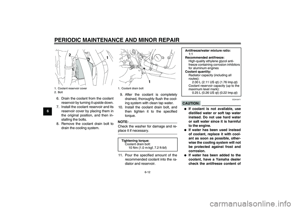 YAMAHA FZ6 NHG 2008 User Guide PERIODIC MAINTENANCE AND MINOR REPAIR
6-12
66. Drain the coolant from the coolant
reservoir by turning it upside down.
7. Install the coolant reservoir and its
reservoir cover by placing them in
the o