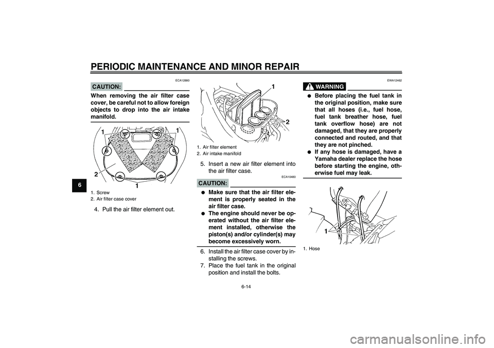 YAMAHA FZ6 NHG 2008 Workshop Manual PERIODIC MAINTENANCE AND MINOR REPAIR
6-14
6
CAUTION:
ECA12880
When removing the air filter case
cover, be careful not to allow foreign
objects to drop into the air intakemanifold.
4. Pull the air fil