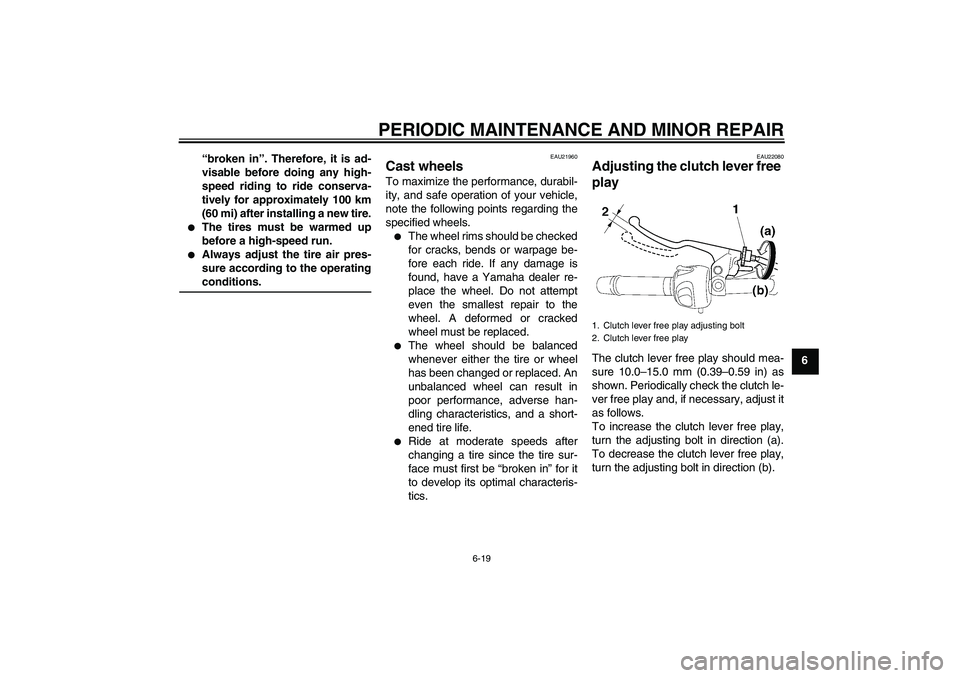 YAMAHA FZ6 NHG 2008 Repair Manual PERIODIC MAINTENANCE AND MINOR REPAIR
6-19
6 “broken in”. Therefore, it is ad-
visable before doing any high-
speed riding to ride conserva-
tively for approximately 100 km
(60 mi) after installin