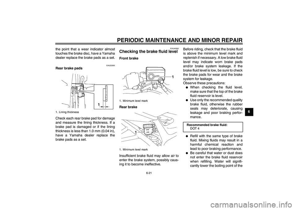 YAMAHA FZ6 NHG 2008 Repair Manual PERIODIC MAINTENANCE AND MINOR REPAIR
6-21
6 the point that a wear indicator almost
touches the brake disc, have a Yamaha
dealer replace the brake pads as a set.
EAU22500
Rear brake pads
Check each re