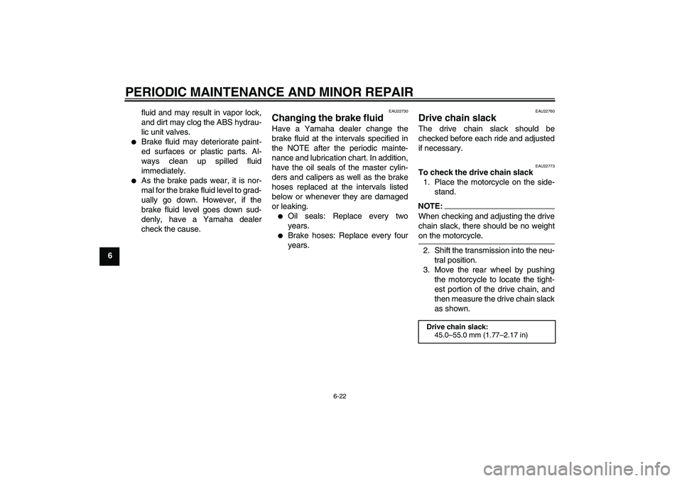 YAMAHA FZ6 NHG 2008 Repair Manual PERIODIC MAINTENANCE AND MINOR REPAIR
6-22
6fluid and may result in vapor lock,
and dirt may clog the ABS hydrau-
lic unit valves.

Brake fluid may deteriorate paint-
ed surfaces or plastic parts. Al