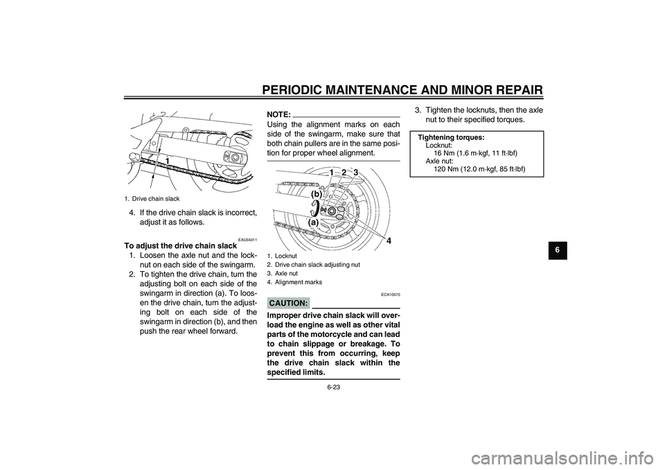 YAMAHA FZ6 NHG 2008 Owners Manual PERIODIC MAINTENANCE AND MINOR REPAIR
6-23
6 4. If the drive chain slack is incorrect,
adjust it as follows.
EAU34311
To adjust the drive chain slack
1. Loosen the axle nut and the lock-
nut on each s YAMAHA FZ6 NHG 2008 Owners Manual PERIODIC MAINTENANCE AND MINOR REPAIR
6-23
6 4. If the drive chain slack is incorrect,
adjust it as follows.
EAU34311
To adjust the drive chain slack
1. Loosen the axle nut and the lock-
nut on each s
