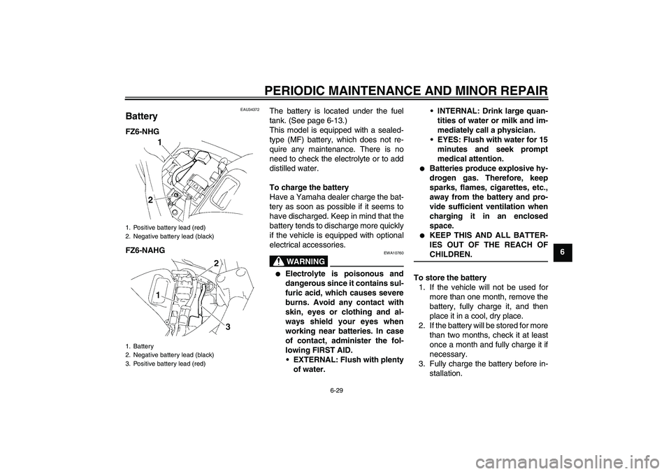 YAMAHA FZ6 NHG 2008 Manual PDF PERIODIC MAINTENANCE AND MINOR REPAIR
6-29
6
EAU34372
Battery FZ6-NHG
FZ6-NAHGThe battery is located under the fuel
tank. (See page 6-13.)
This model is equipped with a sealed-
type (MF) battery, whic
