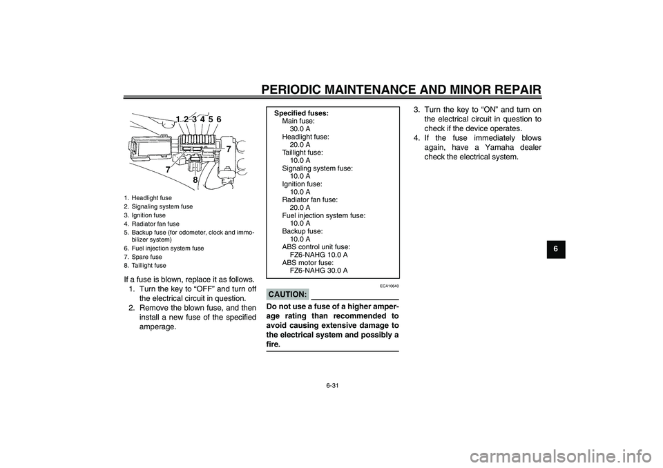 YAMAHA FZ6 NHG 2008 Manual PDF PERIODIC MAINTENANCE AND MINOR REPAIR
6-31
6
If a fuse is blown, replace it as follows.
1. Turn the key to “OFF” and turn off
the electrical circuit in question.
2. Remove the blown fuse, and then
