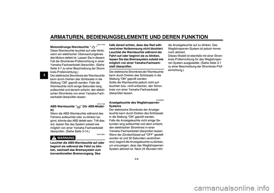 YAMAHA FZ6 NHG 2008  Betriebsanleitungen (in German) ARMATUREN, BEDIENUNGSELEMENTE UND DEREN FUNKTION
3-6
3
GAU11530
Motorstörungs-Warnleuchte“” 
Diese Warnleuchte leuchtet auf oder blinkt, 
wenn ein elektrischer Überwachungskreis 
des Motors defe