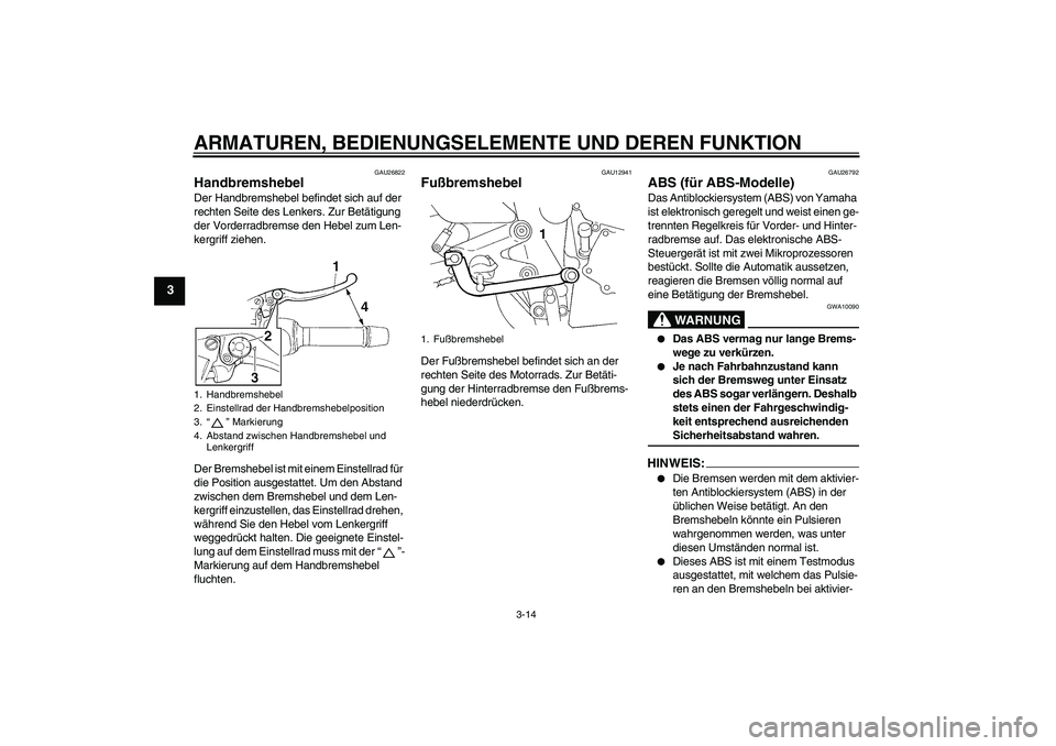 YAMAHA FZ6 NHG 2008  Betriebsanleitungen (in German) ARMATUREN, BEDIENUNGSELEMENTE UND DEREN FUNKTION
3-14
3
GAU26822
Handbremshebel Der Handbremshebel befindet sich auf der 
rechten Seite des Lenkers. Zur Betätigung 
der Vorderradbremse den Hebel zum 