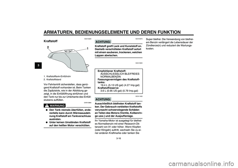 YAMAHA FZ6 NHG 2008  Betriebsanleitungen (in German) ARMATUREN, BEDIENUNGSELEMENTE UND DEREN FUNKTION
3-16
3
GAU13220
Kraftstoff Vor Fahrtantritt sicherstellen, dass genü-
gend Kraftstoff vorhanden ist. Beim Tanken 
die Zapfpistole, wie in der Abbildun