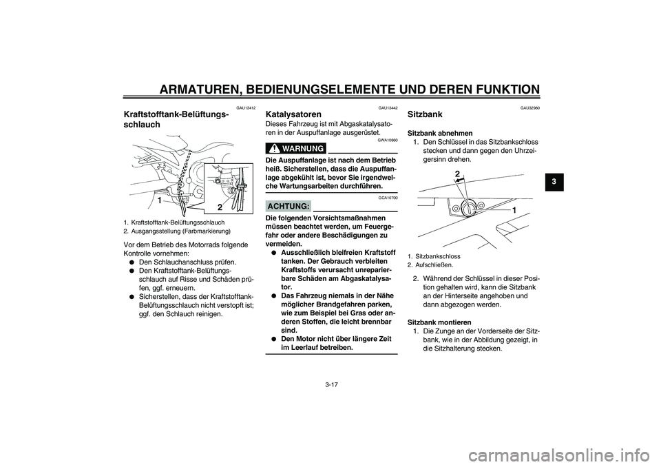 YAMAHA FZ6 NHG 2008  Betriebsanleitungen (in German) ARMATUREN, BEDIENUNGSELEMENTE UND DEREN FUNKTION
3-17
3
GAU13412
Kraftstofftank-Belüftungs-
schlauch Vor dem Betrieb des Motorrads folgende 
Kontrolle vornehmen:
Den Schlauchanschluss prüfen.

Den